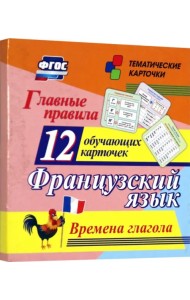 Главные правила. Французский язык. Времена глагола. 12 обучающих карточек по школьной программе