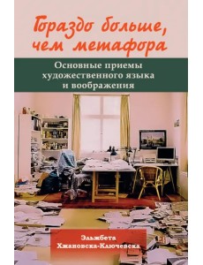Гораздо больше, чем метафора. Основные приемы художественного языка и воображения Гораздо больше, чем метафора. Основные приемы художественного языка и воображения