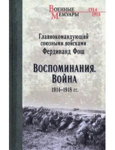 Главнокомандующий союзными войсками Фердинанд Фош. Воспоминания. Война 1914—1918 гг.