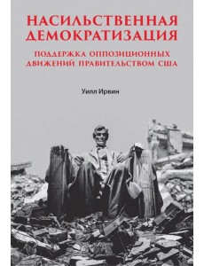 Насильственная демократизация. Поддержка оппозиционных движений правительством США Насильственная демократизация. Поддержка оппозиционных движений правительством США