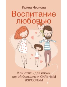 Воспитание любовью. Как стать для своих детей большим и сильным взрослым Воспитание любовью. Как стать для своих детей большим и сильным взрослым