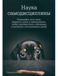 Наука самодисциплины. Развивайте силу воли, твердость духа и самоконтроль Наука самодисциплины. Развивайте силу воли, твердость духа и самоконтроль