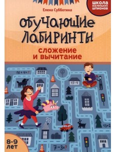 Обучающие лабиринты. Сложение и вычитание. 8-9 лет Обучающие лабиринты. Сложение и вычитание. 8-9 лет