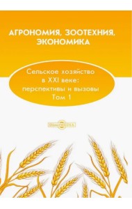 Агрономия, зоотехния, экономика. Сельское хозяйство в XXI веке. Перспективы и вызовы. Том 1