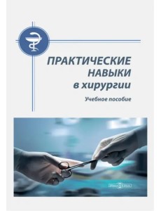 Практические навыки в хирургии. Учебное пособие Практические навыки в хирургии. Учебное пособие