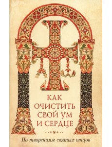 Как очистить свой ум и сердце. По творениям святых отцов