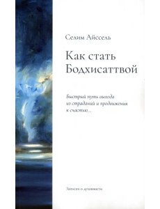 Как стать Бодхисаттвой. Быстрый путь выхода из страданий и продвижения к счастью Как стать Бодхисаттвой. Быстрый путь выхода из страданий и продвижения к счастью