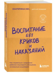 Воспитание без криков и наказаний. Как справиться с истериками и капризами ребенка