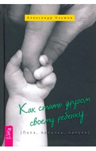 Как стать другом своему ребенку. Папа, папочка, папуля