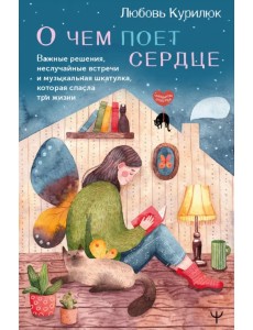 О чем поет сердце. Важные решения, неслучайные встречи и музыкальная шкатулка О чем поет сердце. Важные решения, неслучайные встречи и музыкальная шкатулка