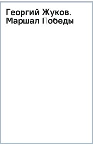 Георгий Жуков. Маршал Победы