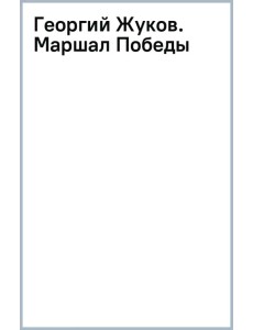 Георгий Жуков. Маршал Победы