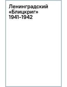 Ленинградский «Блицкриг» 1941-1942 Ленинградский «Блицкриг» 1941-1942