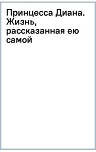 Принцесса Диана. Жизнь, рассказанная ею самой