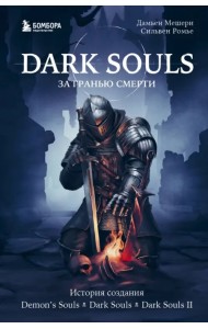 Dark Souls. За гранью смерти. Книга 1. История создания Demon's Souls, Dark Souls, Dark Souls II