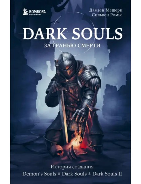 Dark Souls. За гранью смерти. Книга 1. История создания Demon's Souls, Dark Souls, Dark Souls II