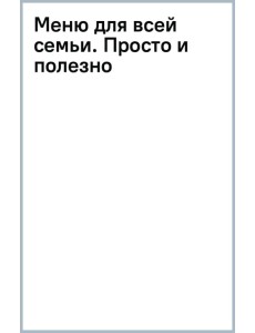 Меню для всей семьи. Просто и полезно Меню для всей семьи. Просто и полезно