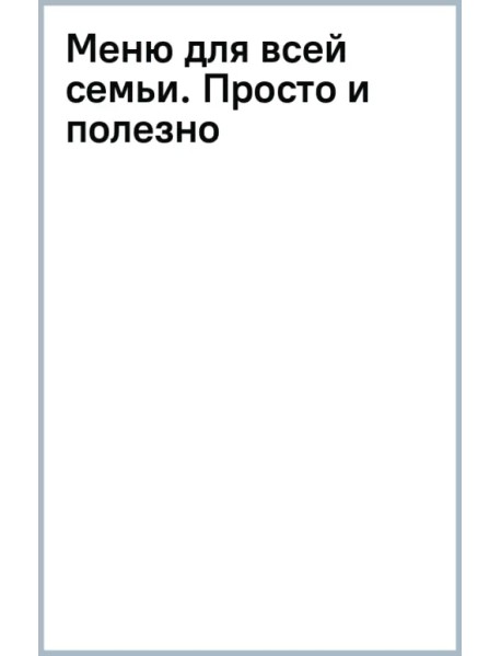 Меню для всей семьи. Просто и полезно