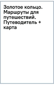 Золотое кольцо. Маршруты для путешествий. Путеводитель + карта