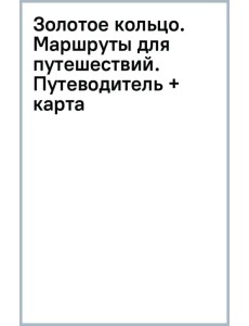 Золотое кольцо. Маршруты для путешествий. Путеводитель + карта