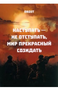 Наступать – не отступать, мир прекрасный созидать