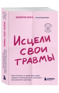 Исцели свои травмы. Как оставить в прошлом страх, поднять самооценку и успокоить внутреннего критика
