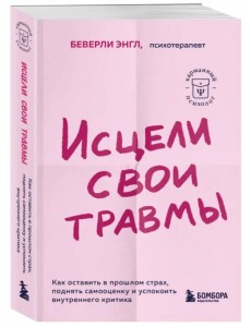 Исцели свои травмы. Как оставить в прошлом страх, поднять самооценку и успокоить внутреннего критика