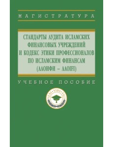 Стандарты аудита исламских финансовых учреждений и Кодекс этики профессионалов по исламским финансам (ААОИФИ - AAOIFI). Учебное пособие Стандарты аудита исламских финансовых учреждений и Кодекс этики профессионалов по исламским финансам (ААОИФИ - AAOIFI). Учебное пособие