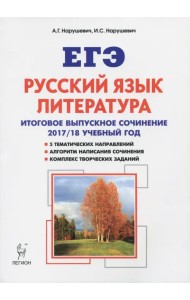 Русский язык. Литература. Итоговое выпускное сочинение. 2017-2018 учебный год. Учебно-методическое пособие