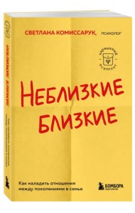 Неблизкие близкие. Как наладить отношения между поколениями в семье