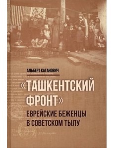Ташкентский фронт. Еврейские беженцы в советском тылу Ташкентский фронт. Еврейские беженцы в советском тылу