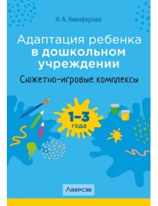 Адаптация ребенка в дошкольном учреждении. 1-3 года. Сюжетно-игровые комплексы