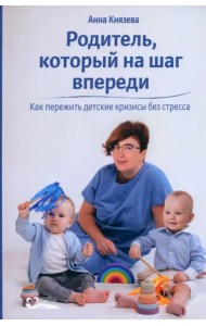 Родитель, который на шаг впереди. Как пережить детские кризисы без стресса