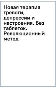 Новая терапия тревоги, депрессии и настроения. Без таблеток. Революционный метод