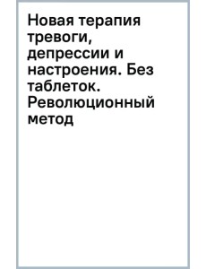 Новая терапия тревоги, депрессии и настроения. Без таблеток. Революционный метод