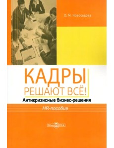 Кадры решают всё! Антикризисные бизнес-решения. HR-пособие Кадры решают всё! Антикризисные бизнес-решения. HR-пособие