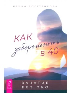 Как забеременеть в 40. Зачатие без ЭКО Как забеременеть в 40. Зачатие без ЭКО