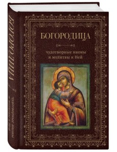 Богородица, чудотворные иконы и молитвы к Ней
