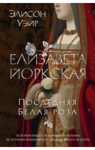 Елизавета Йоркская. Последняя Белая роза