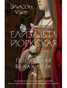 Елизавета Йоркская. Последняя Белая роза
