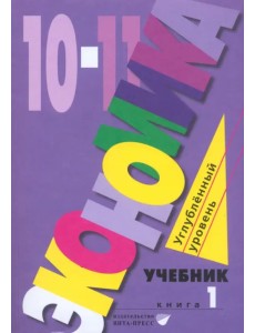 Экономика. 10-11 классы. Углубленный уровень. Учебник. В 2-х частях. Часть 1 Экономика. 10-11 классы. Углубленный уровень. Учебник. В 2-х частях. Часть 1