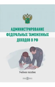 Администрирование федеральных таможенных доходов в РФ. Учебное пособие