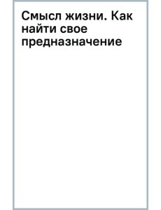 Смысл жизни. Как найти свое предназначение Смысл жизни. Как найти свое предназначение