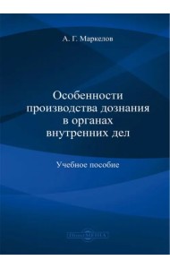 Особенности производства дознания в органах внутренних дел. Учебное пособие