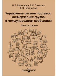 Управление цепями поставок коммерческих грузов в международном сообщении. Монография Управление цепями поставок коммерческих грузов в международном сообщении. Монография