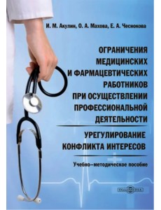 Ограничения медицинских и фармацевтических работников при осуществлении профессиональной деятельности. Урегулирование конфликта интересов. Учебно-методическое пособие Ограничения медицинских и фармацевтических работников при осуществлении профессиональной деятельности. Урегулирование конфликта интересов. Учебно-методическое пособие