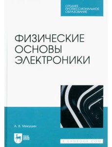 Физические основы электроники. Учебное пособие для СПО Физические основы электроники. Учебное пособие для СПО