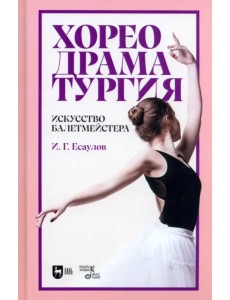 Хореодраматургия. Искусство балетмейстера. Учебник Хореодраматургия. Искусство балетмейстера. Учебник