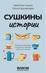Сушкины истории. Нескучные рассказы о маленьких радостях и большом счастье