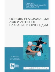 Основы реабилитации. ЛФК и лечебное плавание в ортопедии. Учебное пособие для СПО